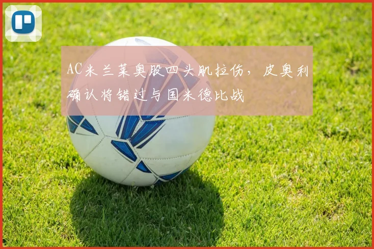 AC米兰莱奥股四头肌拉伤，皮奥利确认将错过与国米德比战