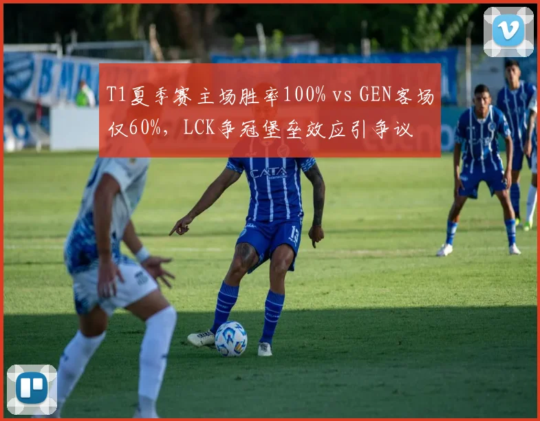 T1夏季赛主场胜率100% vs GEN客场仅60%，LCK争冠堡垒效应引争议